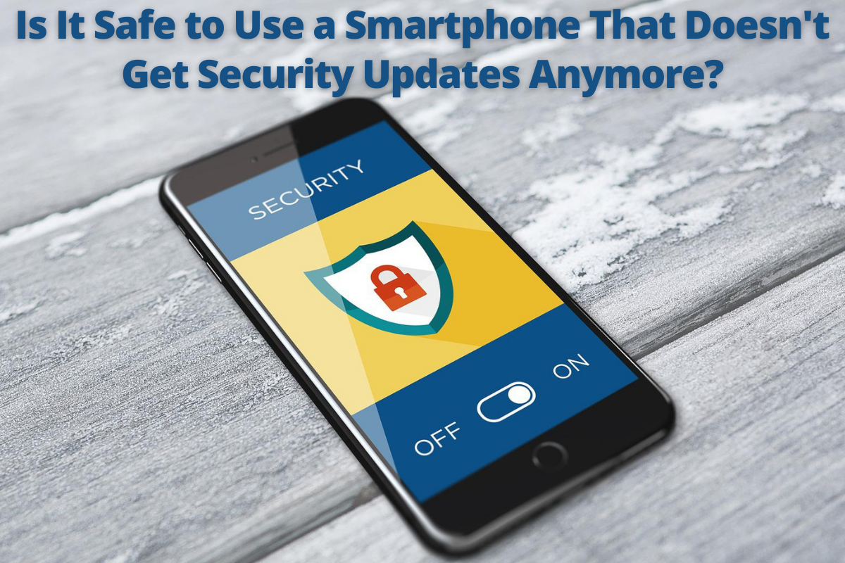 Is It Safe to Use a Smartphone That Doesn't Get Security Updates Anymore?